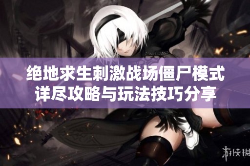 绝地求生刺激战场僵尸模式详尽攻略与玩法技巧分享