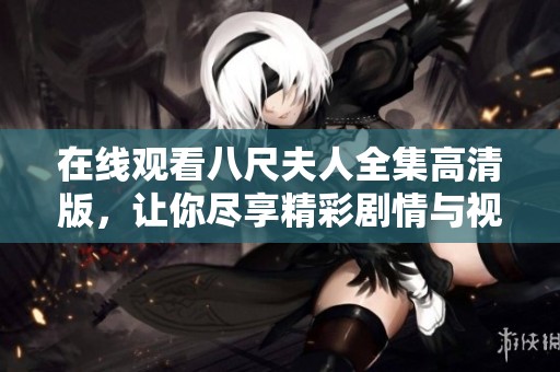 在线观看八尺夫人全集高清版，让你尽享精彩剧情与视听盛宴