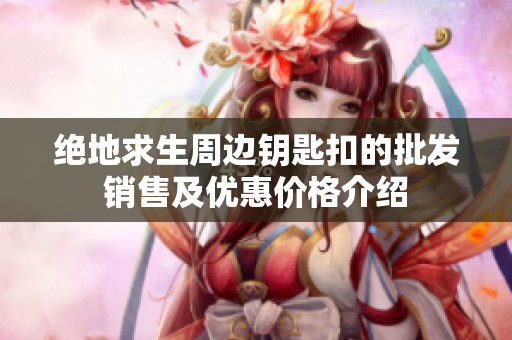 绝地求生周边钥匙扣的批发销售及优惠价格介绍