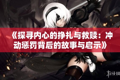 《探寻内心的挣扎与救赎：冲动惩罚背后的故事与启示》