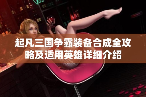 起凡三国争霸装备合成全攻略及适用英雄详细介绍