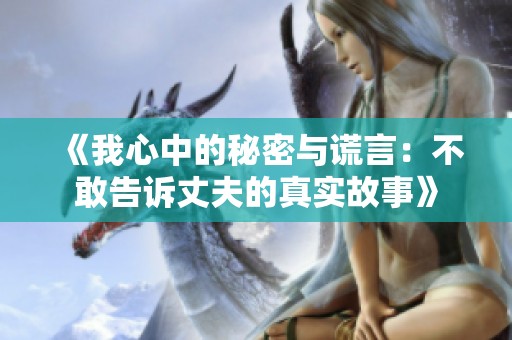 《我心中的秘密与谎言：不敢告诉丈夫的真实故事》