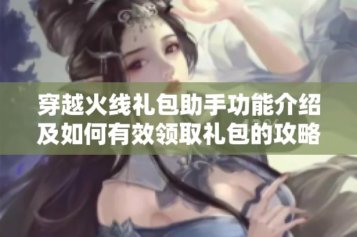 穿越火线礼包助手功能介绍及如何有效领取礼包的攻略解析