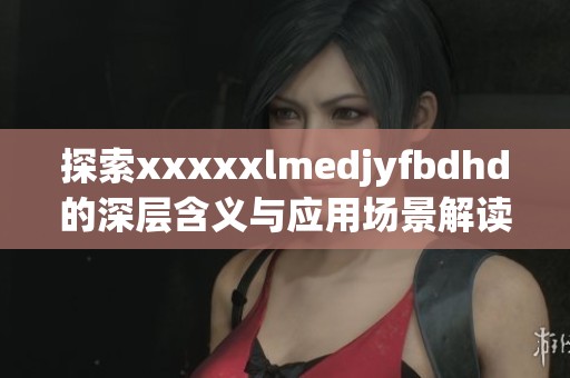 探索澳门风云阿彩xxlmedjyfbdhd的深层含义与应用场景解读