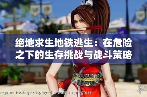 绝地求生地铁逃生：在危险之下的生存挑战与战斗策略解析