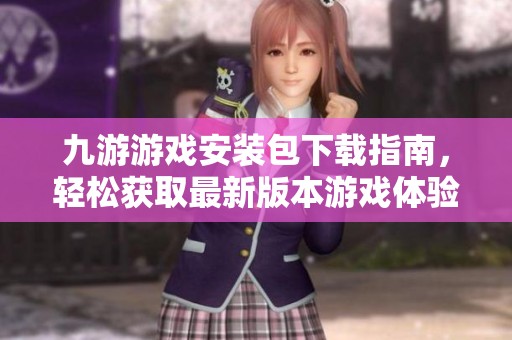 九游游戏安装包下载指南，轻松获取最新版本游戏体验