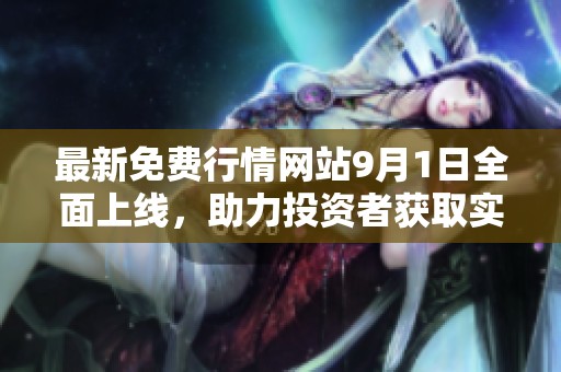 最新免费行情网站9月1日全面上线，助力投资者获取实时市场信息