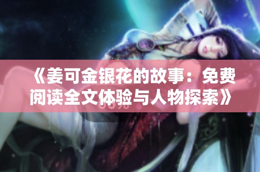 《姜可金银花的故事：免费阅读全文体验与人物探索》