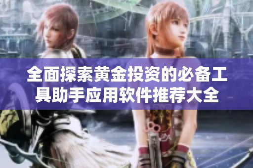 全面探索黄金投资的必备工具助手应用软件推荐大全