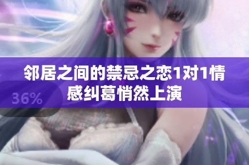 邻居之间的禁忌之恋1对1情感纠葛悄然上演