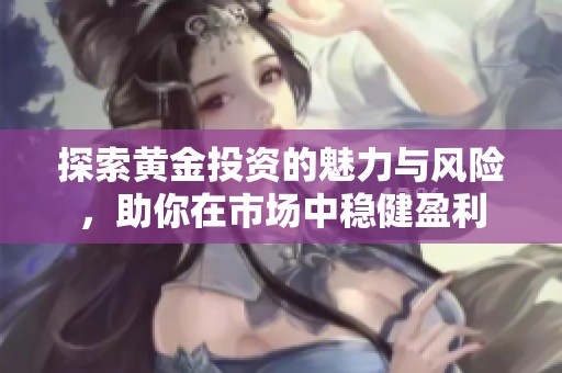 探索黄金投资的魅力与风险，助你在市场中稳健盈利
