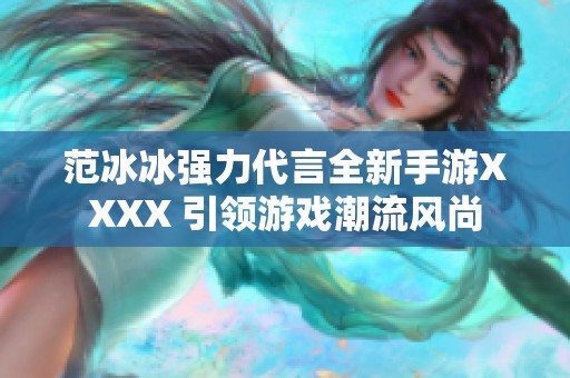 范冰冰强力代言全新手游澳门风云阿彩X 引领游戏潮流风尚