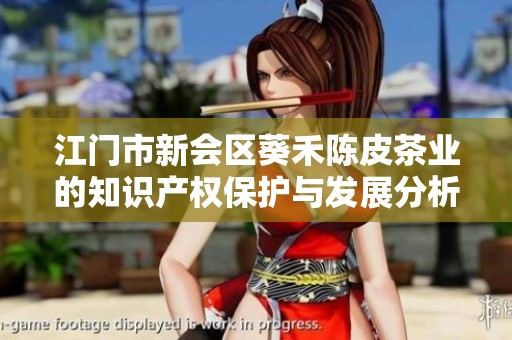 江门市新会区葵禾陈皮茶业的知识产权保护与发展分析