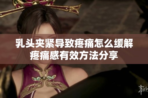 乳头夹紧导致疼痛怎么缓解疼痛感有效方法分享