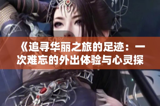 《追寻华丽之旅的足迹：一次难忘的外出体验与心灵探索》