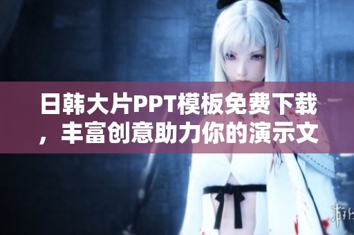 日韩大片PPT模板免费下载，丰富创意助力你的演示文稿设计