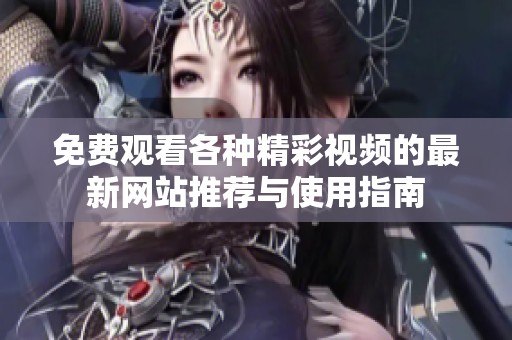 免费观看各种精彩视频的最新网站推荐与使用指南