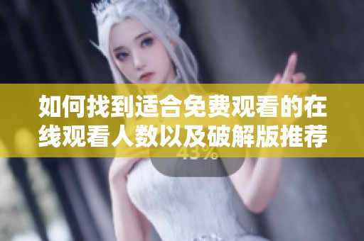如何找到适合免费观看的在线观看人数以及破解版推荐的资源
