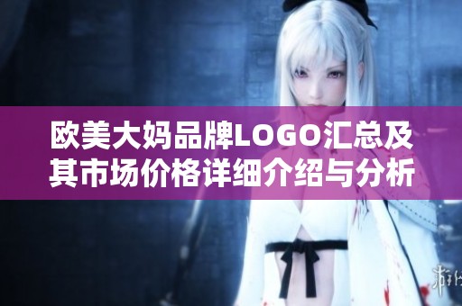 欧美大妈品牌LOGO汇总及其市场价格详细介绍与分析