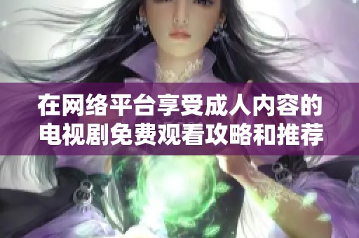在网络平台享受成人内容的电视剧免费观看攻略和推荐