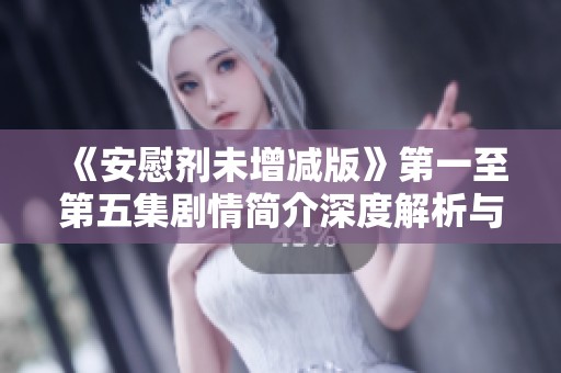 《安慰剂未增减版》第一至第五集剧情简介深度解析与人物关系探讨