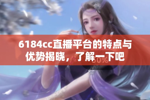 6184cc直播平台的特点与优势揭晓，了解一下吧
