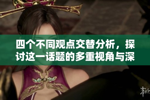 四个不同观点交替分析，探讨这一话题的多重视角与深层影响