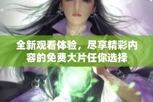 全新观看体验，尽享精彩内容的免费大片任你选择