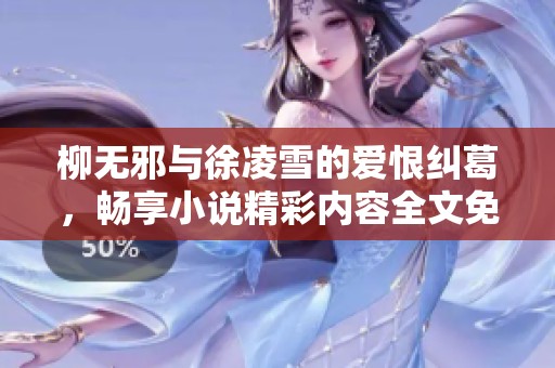 柳无邪与徐凌雪的爱恨纠葛，畅享小说精彩内容全文免费阅读