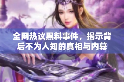 全网热议黑料事件，揭示背后不为人知的真相与内幕