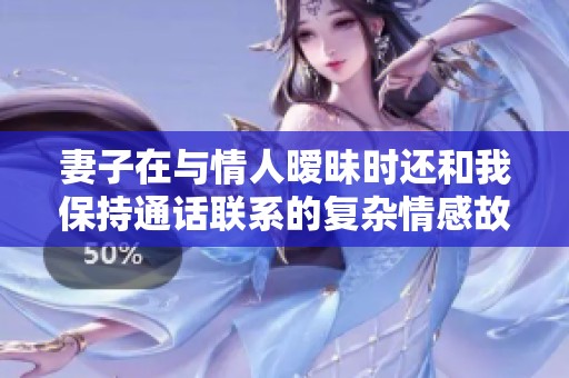 妻子在与情人暧昧时还和我保持通话联系的复杂情感故事
