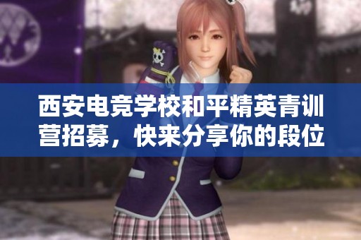 西安电竞学校和平精英青训营招募，快来分享你的段位体验吧！