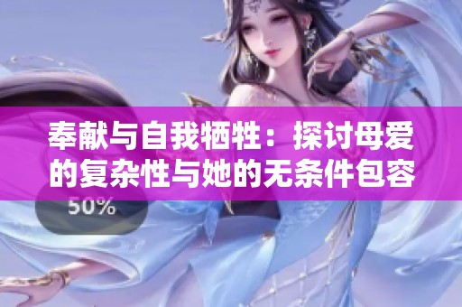 奉献与自我牺牲：探讨母爱的复杂性与她的无条件包容