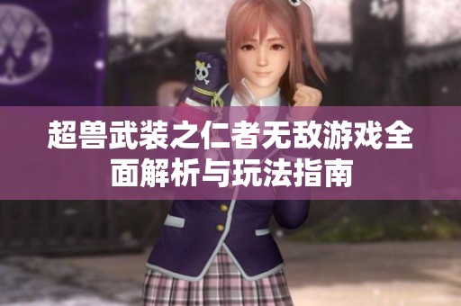 超兽武装之仁者无敌游戏全面解析与玩法指南