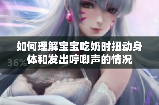 如何理解宝宝吃奶时扭动身体和发出哼唧声的情况
