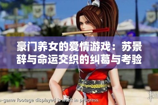 豪门养女的爱情游戏：苏景辞与命运交织的纠葛与考验