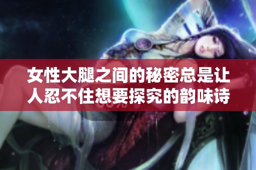 女性大腿之间的秘密总是让人忍不住想要探究的韵味诗句