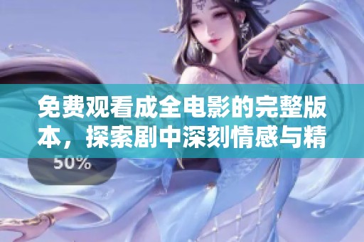 免费观看成全电影的完整版本，探索剧中深刻情感与精彩情节