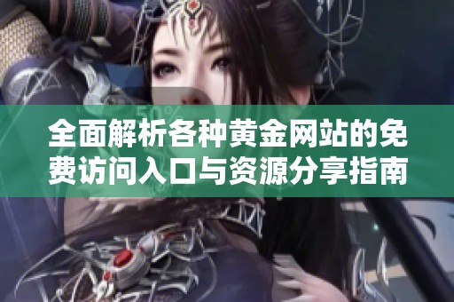 全面解析各种黄金网站的免费访问入口与资源分享指南