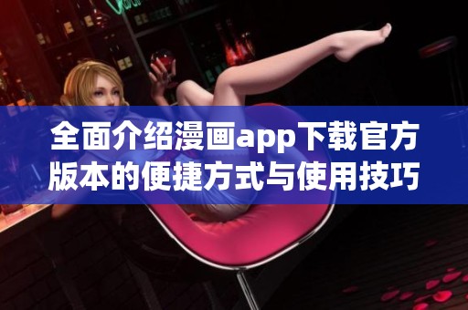 全面介绍漫画app下载官方版本的便捷方式与使用技巧分享