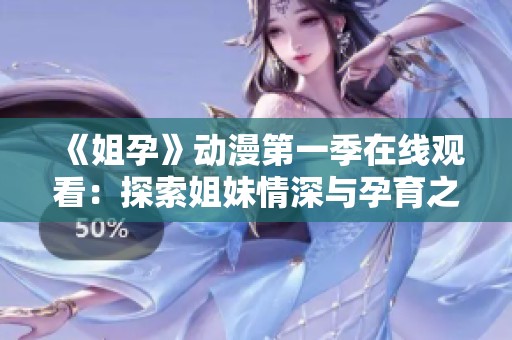 《姐孕》动漫第一季在线观看：探索姐妹情深与孕育之旅的奇幻故事