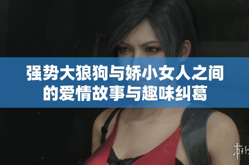 强势大狼狗与娇小女人之间的爱情故事与趣味纠葛
