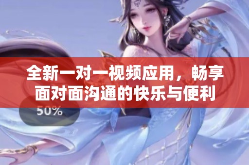 全新一对一视频应用，畅享面对面沟通的快乐与便利