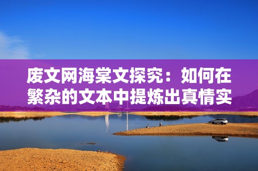 废文网海棠文探究：如何在繁杂的文本中提炼出真情实感