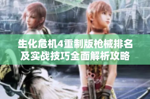 生化危机4重制版枪械排名及实战技巧全面解析攻略