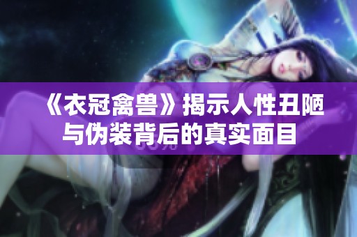 《衣冠禽兽》揭示人性丑陋与伪装背后的真实面目