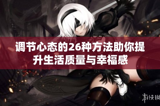 调节心态的26种方法助你提升生活质量与幸福感