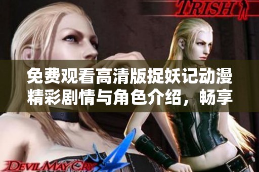免费观看高清版捉妖记动漫精彩剧情与角色介绍，畅享奇幻冒险之旅！