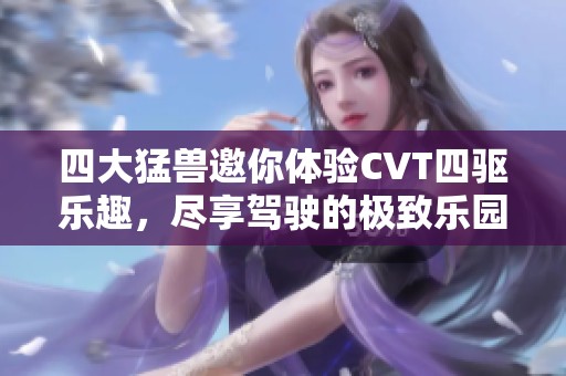 四大猛兽邀你体验CVT四驱乐趣，尽享驾驶的极致乐园
