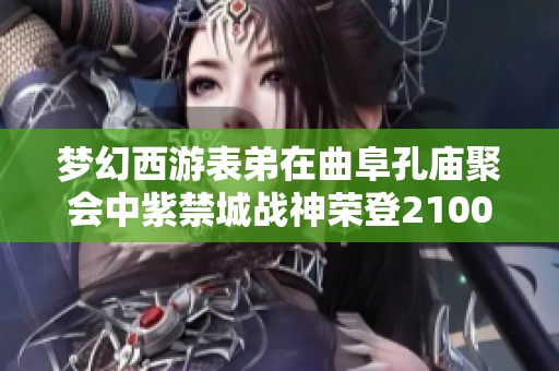 梦幻西游表弟在曲阜孔庙聚会中紫禁城战神荣登2100万高度